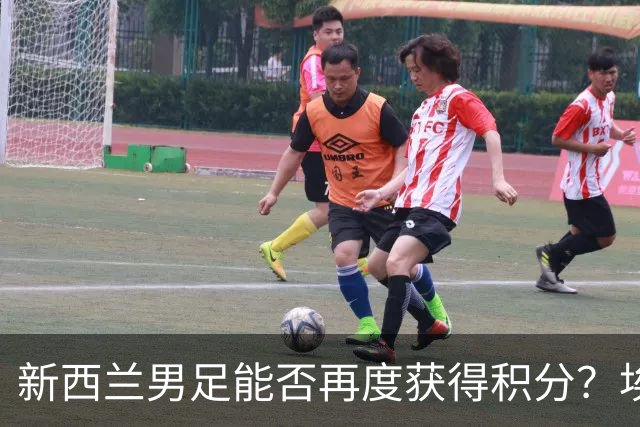 新西兰男足能否再度获得积分？埃及男足在第二场比赛中力争把握机会！
