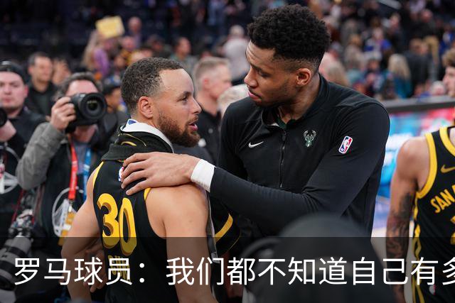 罗马球员：我们都不知道自己有多强 夺冠当之无愧